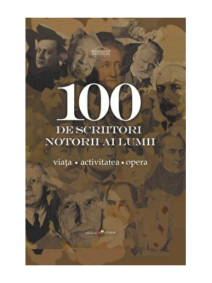 100 de scriitori notorii ai lumii. Viata. Activitatea. Opera